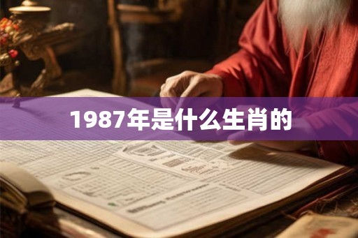 1987年是什么生肖的 1987年是什么生肖的