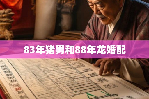 83年猪男和88年龙婚配