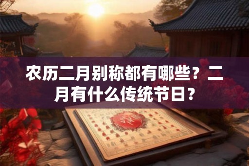农历二月别称都有哪些？二月有什么传统节日？