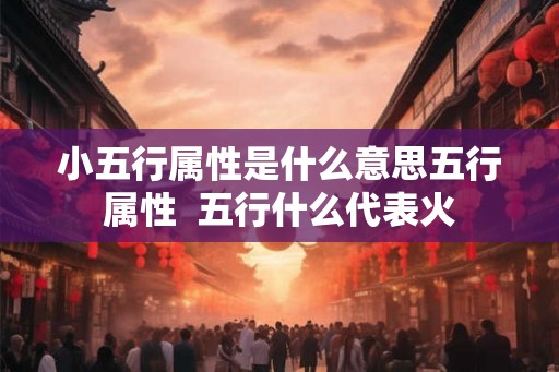 小五行属性是什么意思五行属性  五行什么代表火