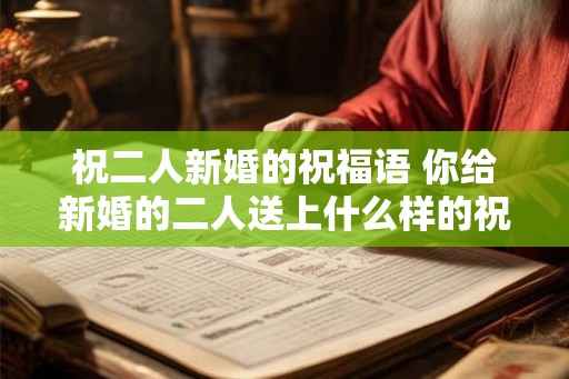 祝二人新婚的祝福语 你给新婚的二人送上什么样的祝福语
