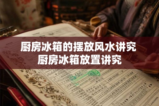 厨房冰箱的摆放风水讲究 厨房冰箱放置讲究