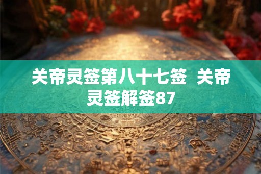 关帝灵签第八十七签  关帝灵签解签87
