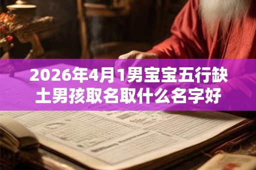 2026年4月1男宝宝五行缺土男孩取名取什么名字好