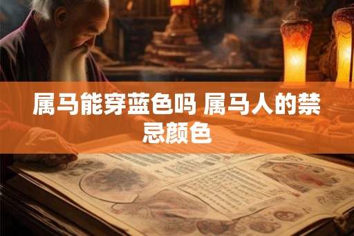 属马能穿蓝色吗 属马人的禁忌颜色 属马能穿蓝色吗 属马人的禁忌颜色