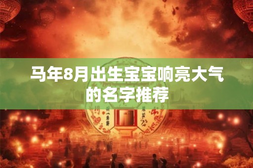 马年8月出生宝宝响亮大气的名字推荐 马年8月出生宝宝响亮大气的名字推荐