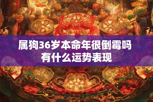 属狗36岁本命年很倒霉吗 有什么运势表现
