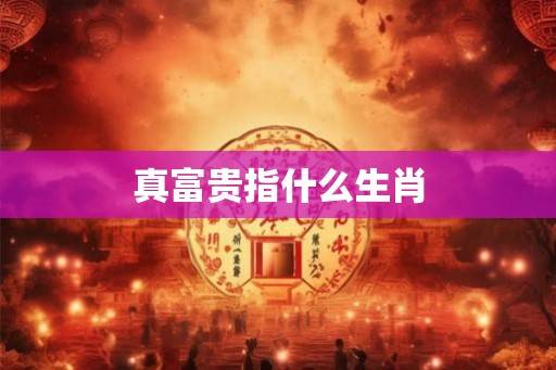 真富贵指什么生肖