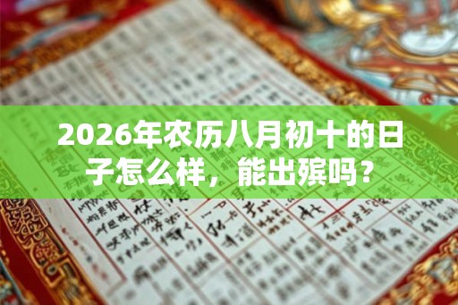 2026年农历八月初十的日子怎么样，能出殡吗？