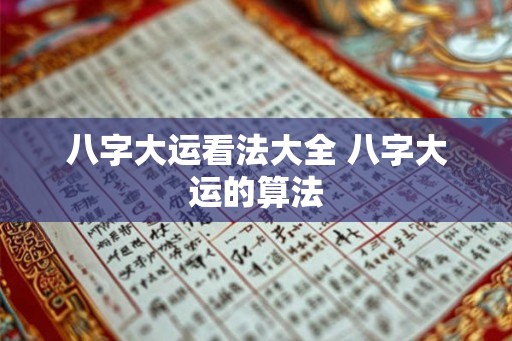 八字大运看法大全 八字大运的算法