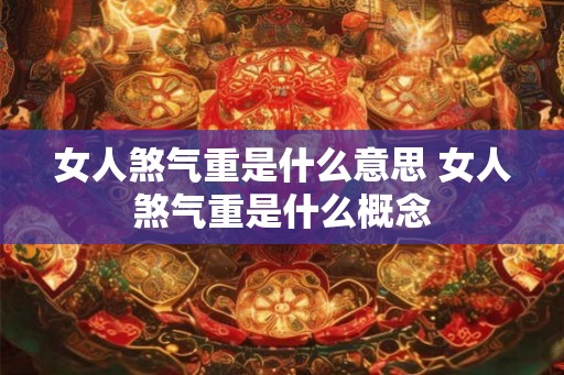 女人煞气重是什么意思 女人煞气重是什么概念