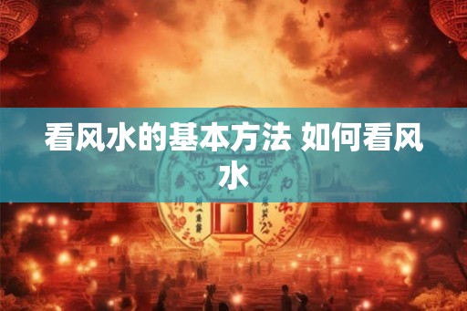 看风水的基本方法 如何看风水