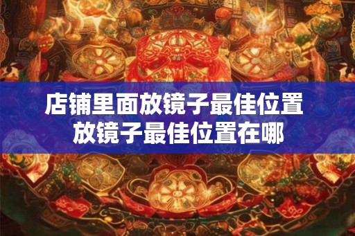 店铺里面放镜子最佳位置 放镜子最佳位置在哪