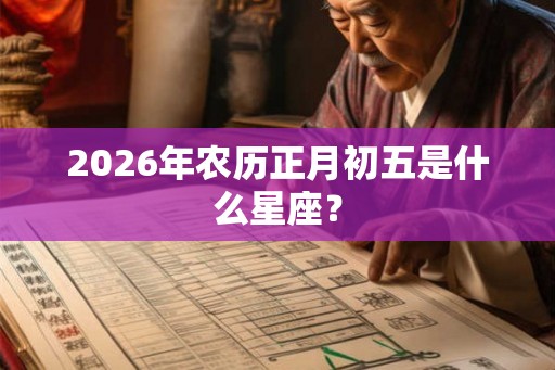 2026年农历正月初五是什么星座？
