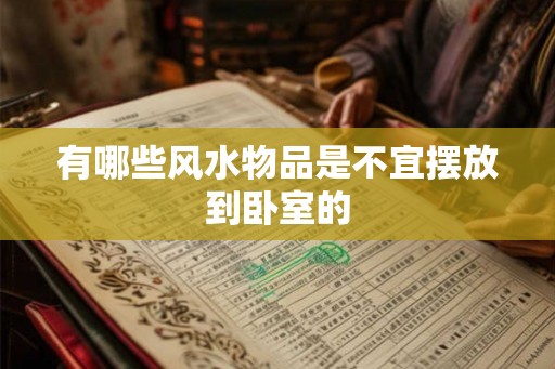 有哪些风水物品是不宜摆放到卧室的