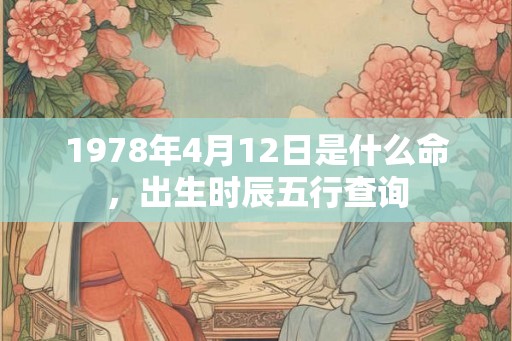 1978年4月12日是什么命，出生时辰五行查询