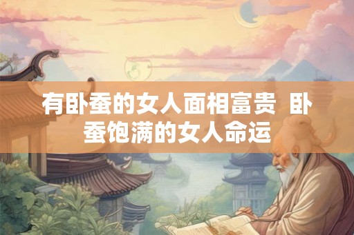 有卧蚕的女人面相富贵  卧蚕饱满的女人命运