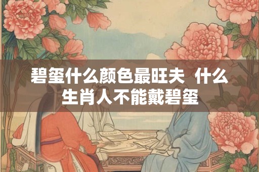 碧玺什么颜色最旺夫  什么生肖人不能戴碧玺