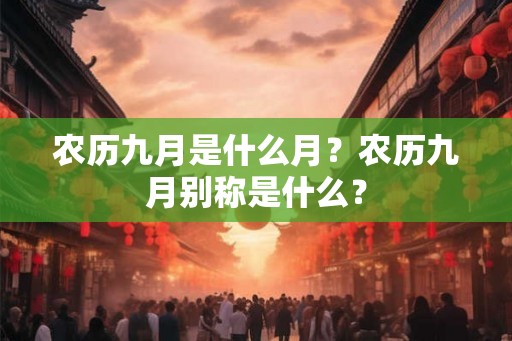 农历九月是什么月？农历九月别称是什么？