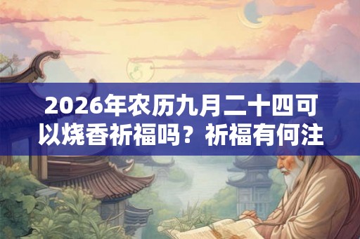 2026年农历九月二十四可以烧香祈福吗？祈福有何注意事项？
