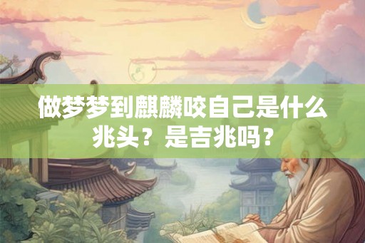 做梦梦到麒麟咬自己是什么兆头？是吉兆吗？