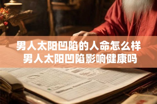 男人太阳凹陷的人命怎么样 男人太阳凹陷影响健康吗
