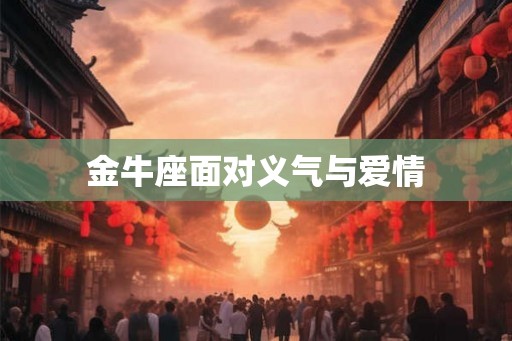 金牛座面对义气与爱情