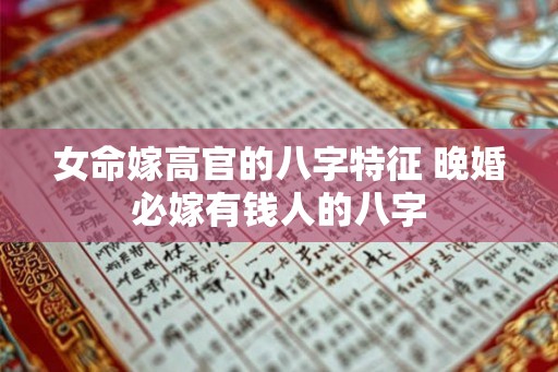 女命嫁高官的八字特征 晚婚必嫁有钱人的八字