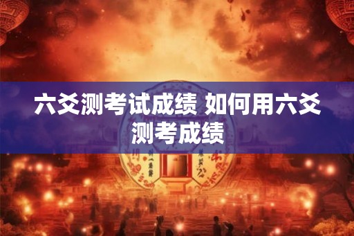 六爻测考试成绩 如何用六爻测考成绩