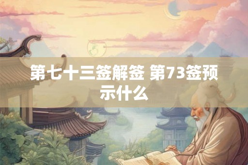 第七十三签解签 第73签预示什么