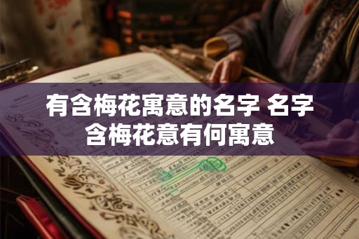 有含梅花寓意的名字 名字含梅花意有何寓意