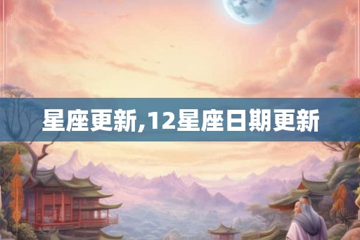 星座更新,12星座日期更新