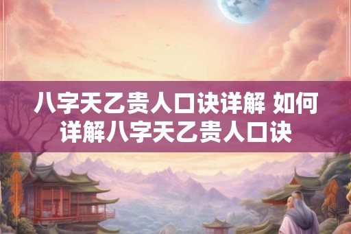 八字天乙贵人口诀详解 如何详解八字天乙贵人口诀