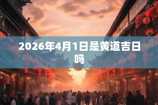 2026年4月1日是黄道吉日吗