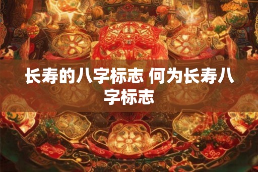 长寿的八字标志 何为长寿八字标志
