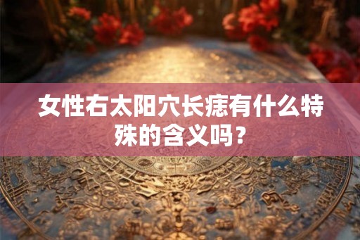 女性右太阳穴长痣有什么特殊的含义吗？