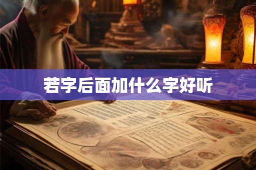 若字后面加什么字好听 若字后面加什么字好听