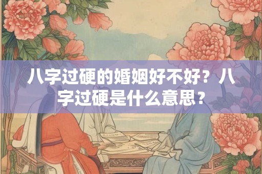 八字过硬的婚姻好不好？八字过硬是什么意思？
