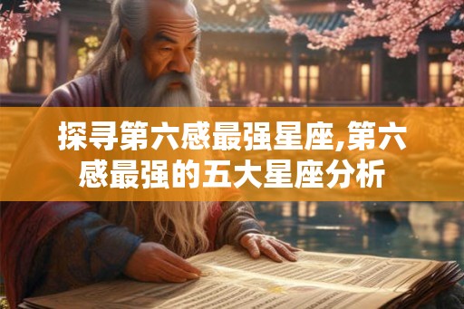 探寻第六感最强星座,第六感最强的五大星座分析 探寻第六感最强星座,第六感最强的五大星座分析