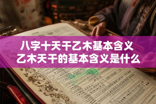八字十天干乙木基本含义 乙木天干的基本含义是什么