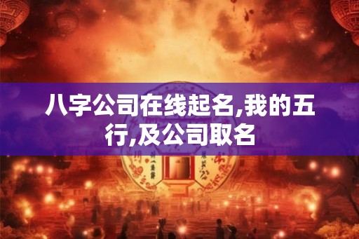 八字公司在线起名,我的五行,及公司取名