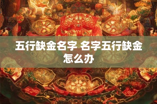 五行缺金名字 名字五行缺金怎么办