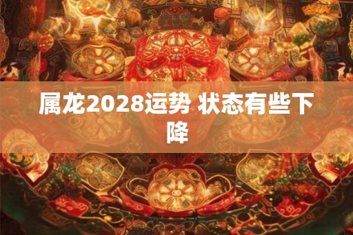 属龙2028运势 状态有些下降