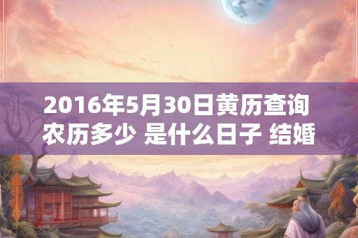 2016年5月30日黄历查询 农历多少 是什么日子 结婚吉时