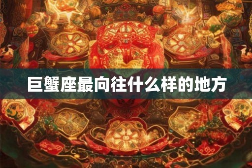 巨蟹座最向往什么样的地方