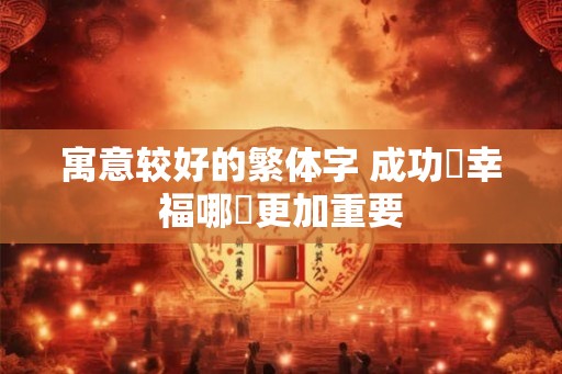 寓意较好的繁体字 成功與幸福哪個更加重要