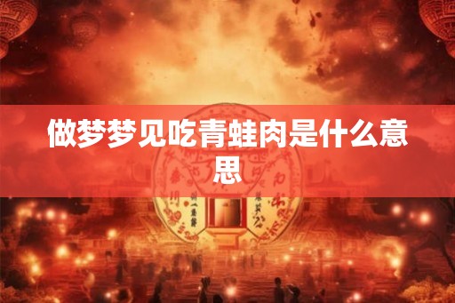 做梦梦见吃青蛙肉是什么意思