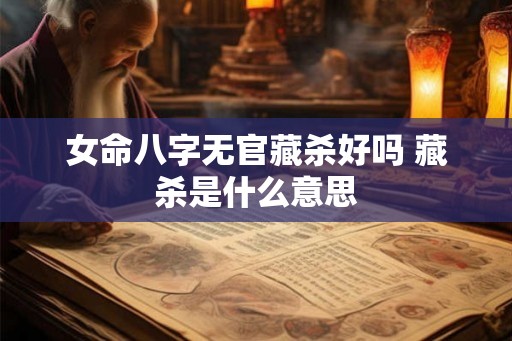 女命八字无官藏杀好吗 藏杀是什么意思