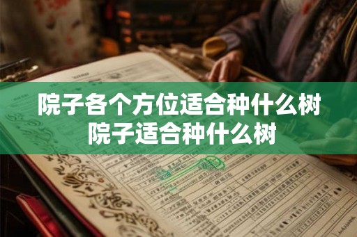 院子各个方位适合种什么树 院子适合种什么树