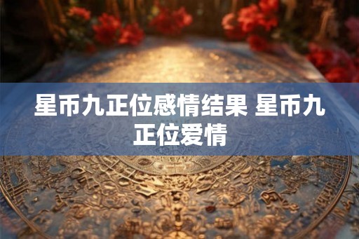 星币九正位感情结果 星币九正位爱情